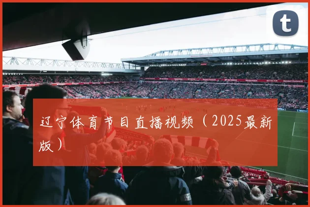 辽宁体育节目直播视频（2025最新版）