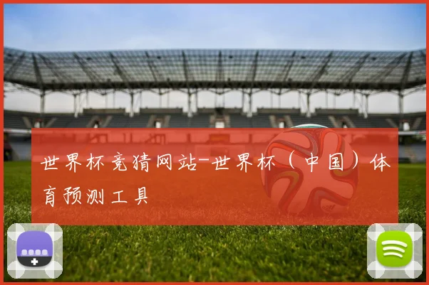 世界杯竞猜网站-世界杯（中国）体育预测工具