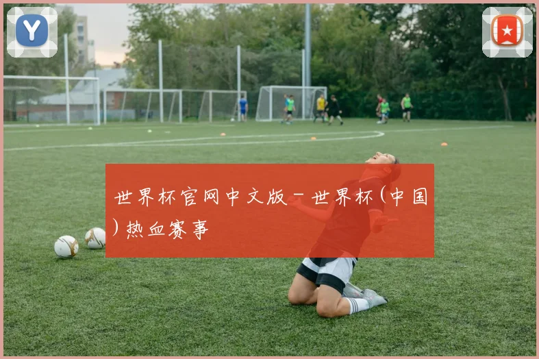 世界杯官网中文版 - 世界杯(中国)热血赛事