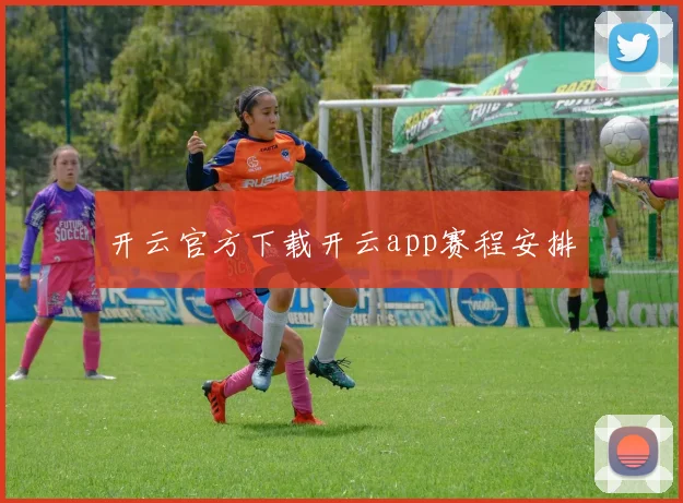 开云官方下载开云app赛程安排