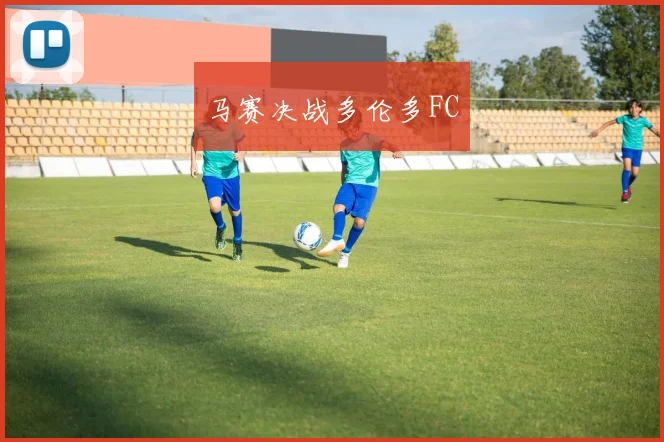 马赛决战多伦多FC