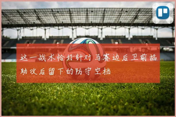 这一战术恰好针对马赛边后卫前插助攻后留下的防守空档
