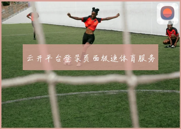 云开平台登录页面极速体育服务