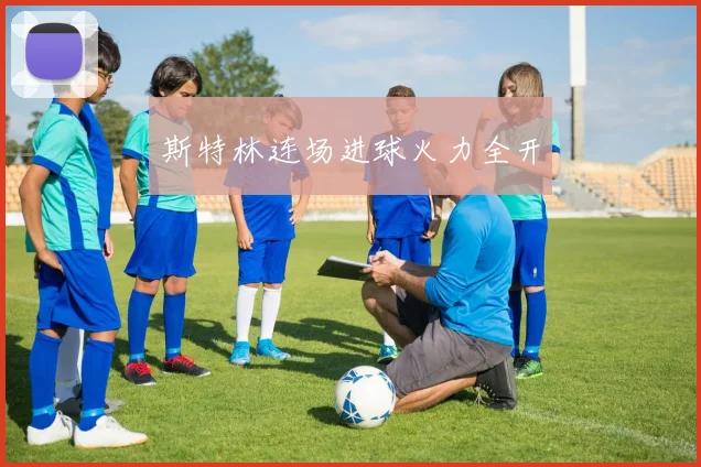 斯特林连场进球火力全开