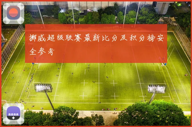挪威超级联赛最新比分及积分榜安全参考
