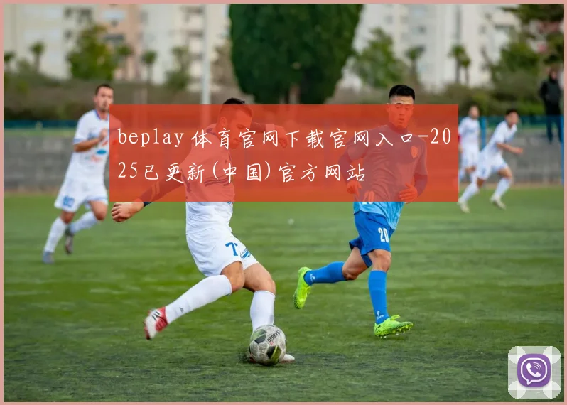 beplay 体育官网下载官网入口-2025已更新(中国)官方网站