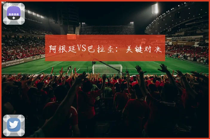 阿根廷VS巴拉圭：关键对决