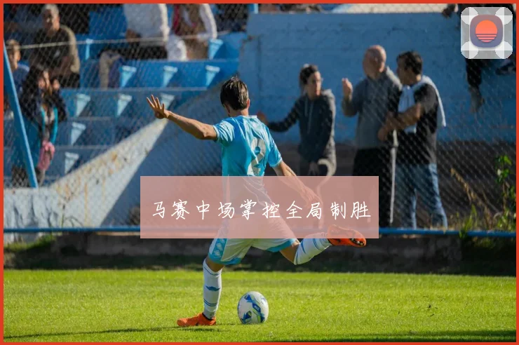 马赛中场掌控全局制胜