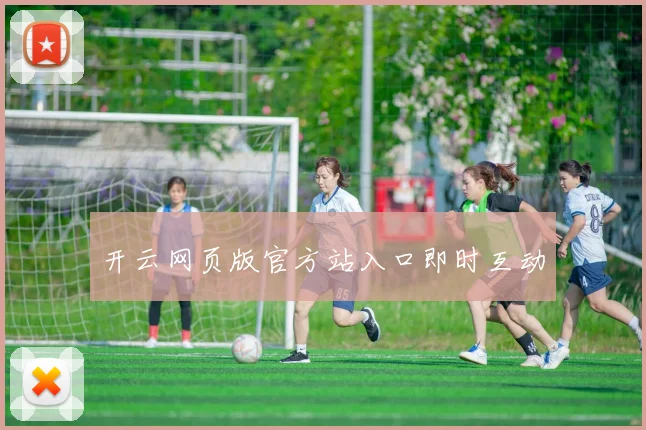 开云网页版官方站入口即时互动