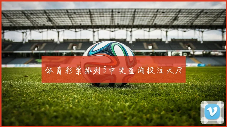 体育彩票排列5中奖查询投注大厅
