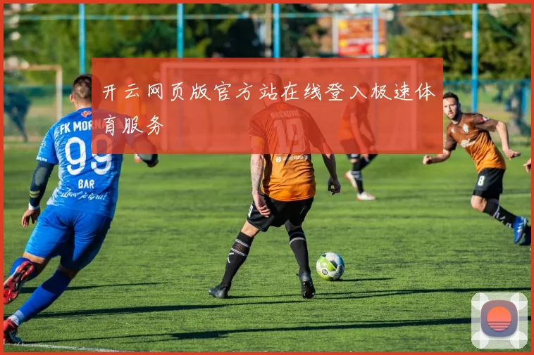 开云网页版官方站在线登入极速体育服务