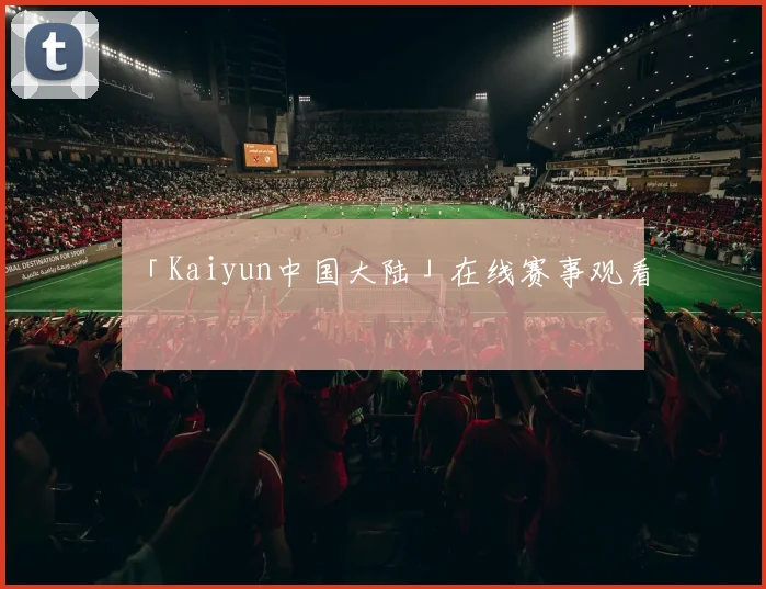 「Kaiyun中国大陆」在线赛事观看