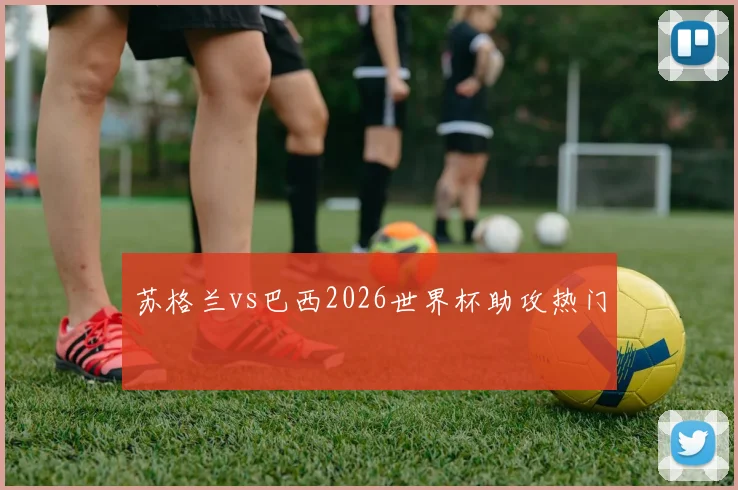 苏格兰vs巴西2026世界杯助攻热门