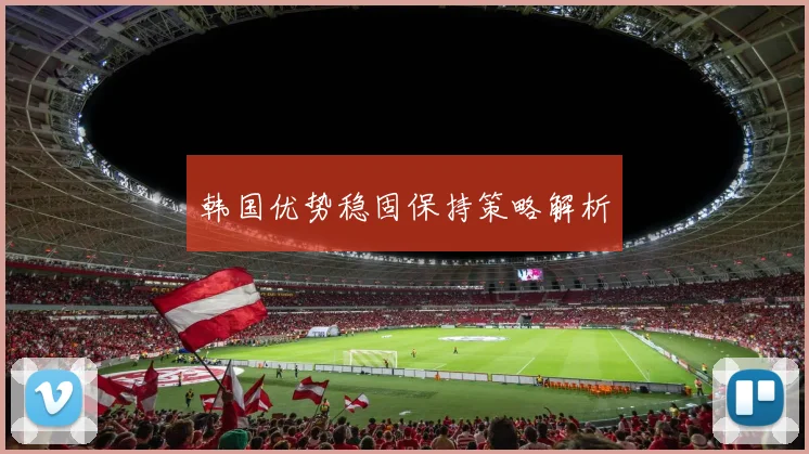 韩国优势稳固保持策略解析