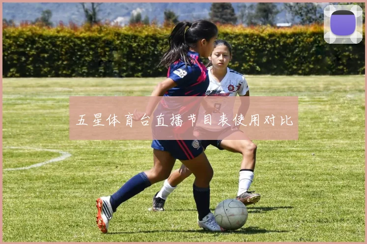 五星体育台直播节目表使用对比