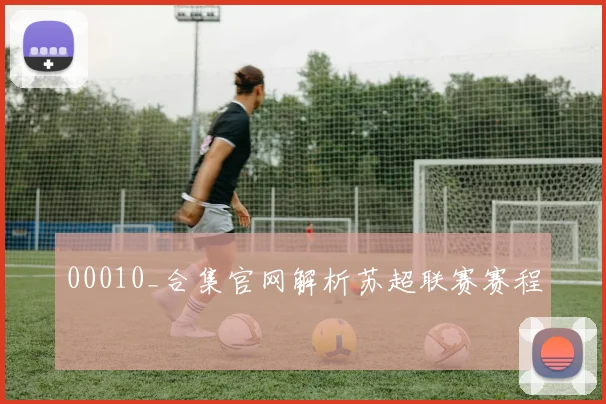00010_合集官网解析苏超联赛赛程