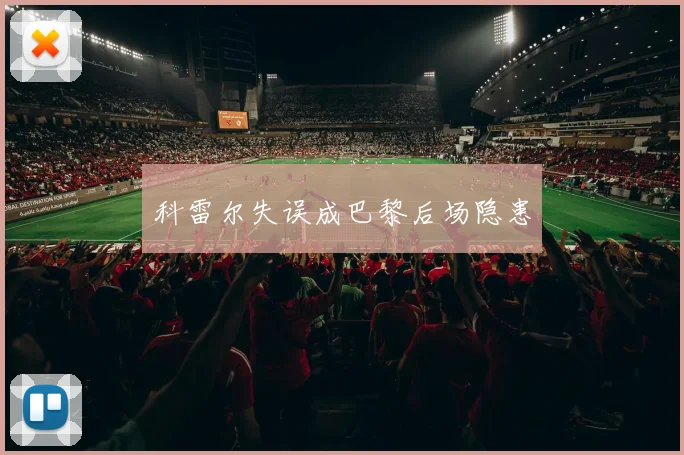 科雷尔失误成巴黎后场隐患
