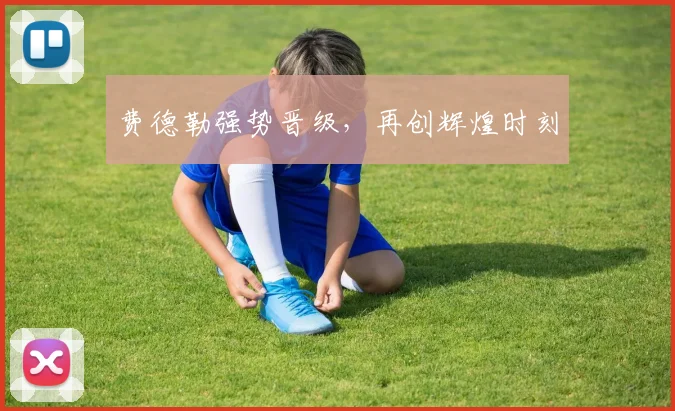 费德勒强势晋级，再创辉煌时刻
