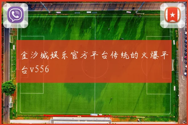 金沙城娱乐官方平台传统的火爆平台v556
