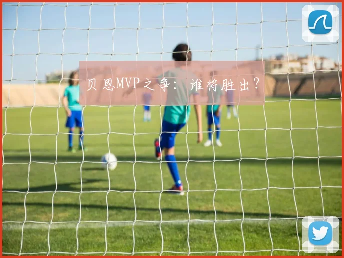 贝恩MVP之争：谁将胜出？