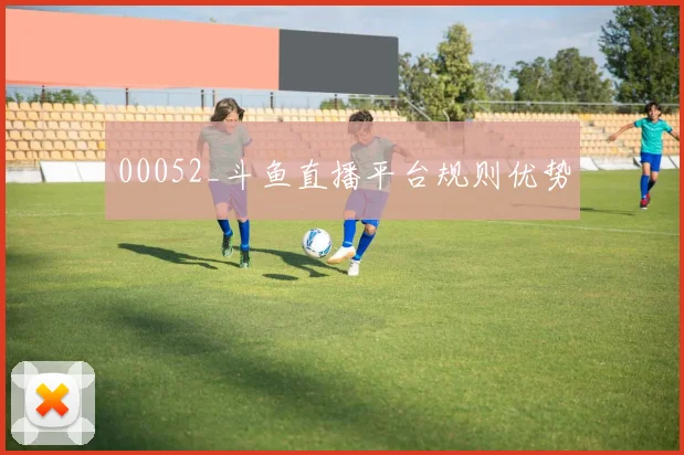 00052_斗鱼直播平台规则优势
