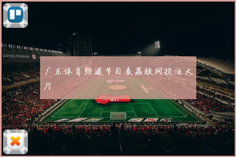广东体育频道节目表荔枝网投注大厅