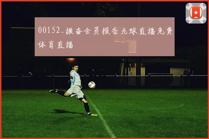 00152_振奋会员报告九球直播免费体育直播