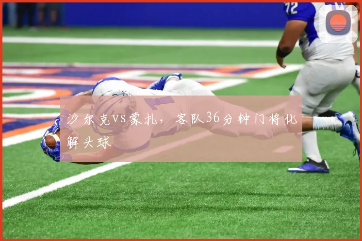沙尔克vs蒙扎，客队36分钟门将化解头球