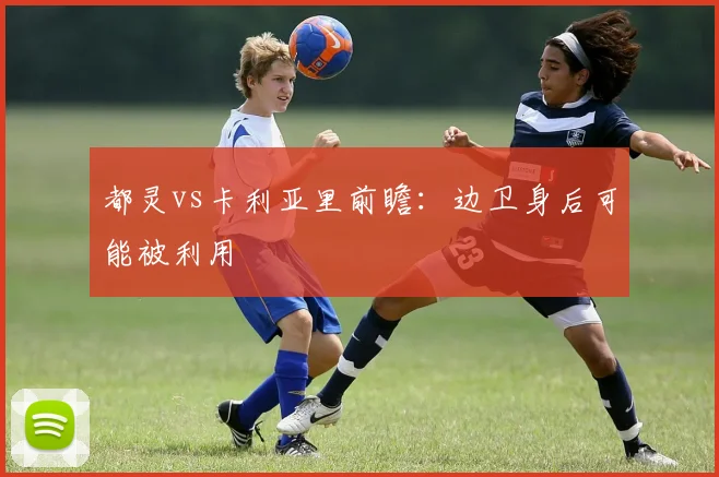都灵vs卡利亚里前瞻：边卫身后可能被利用