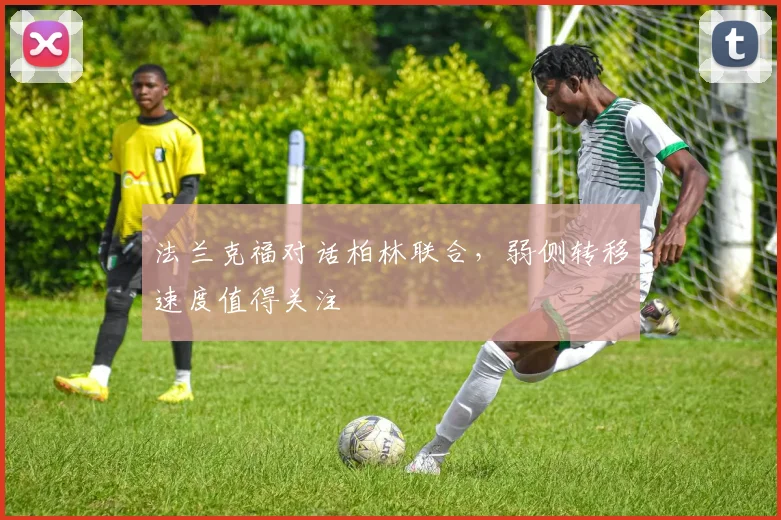 法兰克福对话柏林联合，弱侧转移速度值得关注