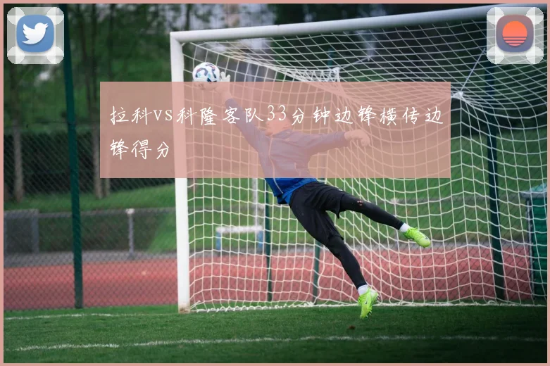拉科vs科隆客队33分钟边锋横传边锋得分