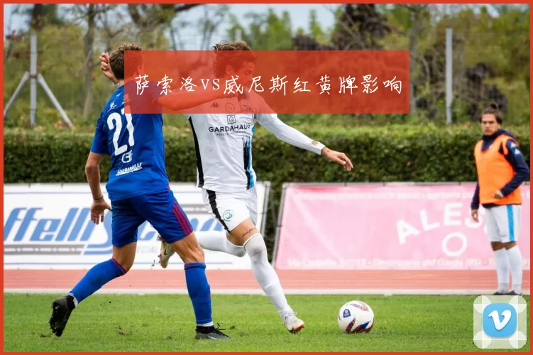 萨索洛vs威尼斯红黄牌影响