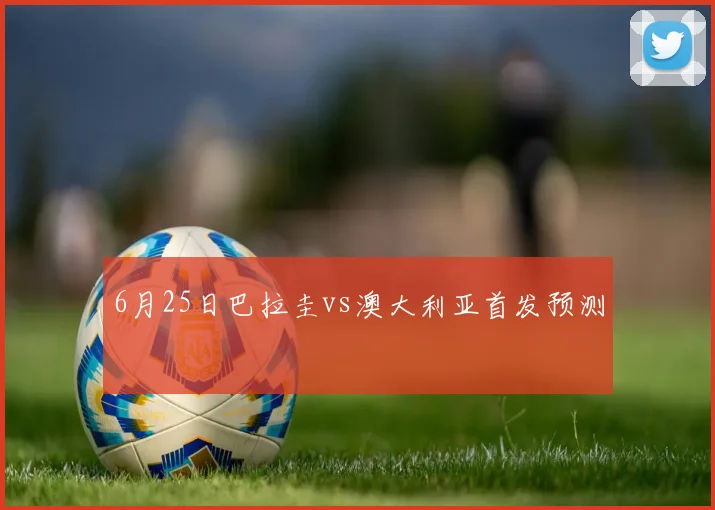 6月25日巴拉圭vs澳大利亚首发预测