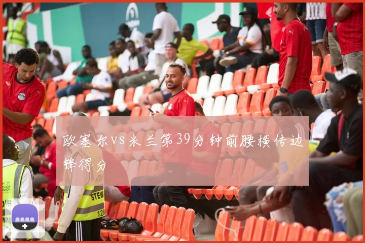 欧塞尔vs米兰第39分钟前腰横传边锋得分