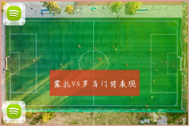 蒙扎vs罗马门将表现
