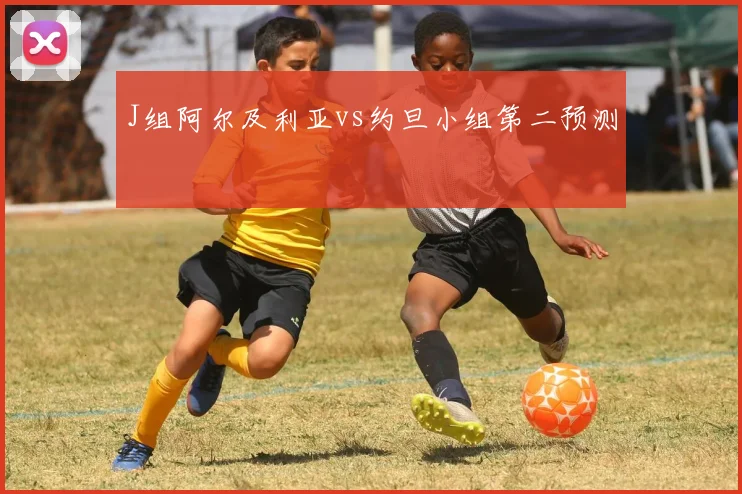 J组阿尔及利亚vs约旦小组第二预测