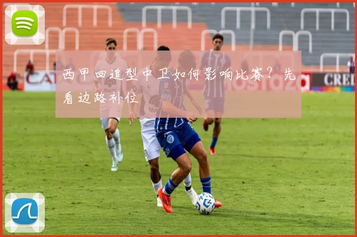 西甲回追型中卫如何影响比赛?先看边路补位
