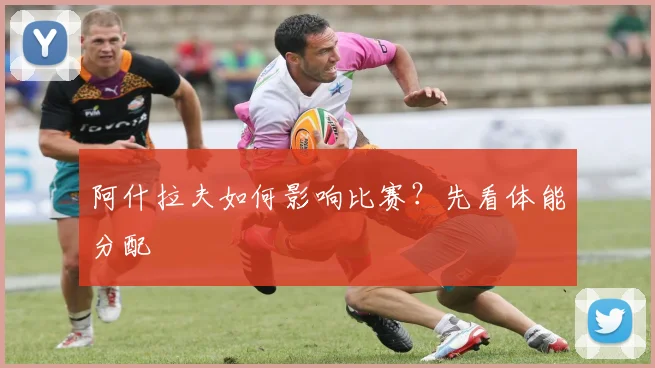 阿什拉夫如何影响比赛？先看体能分配