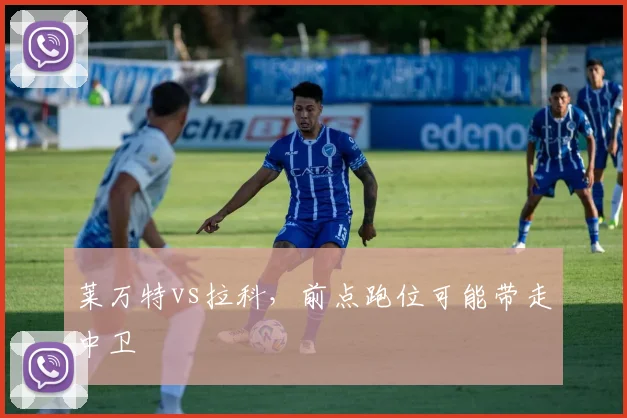 莱万特vs拉科,前点跑位可能带走中卫
