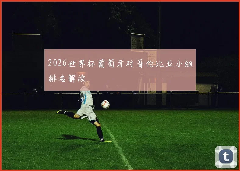 2026世界杯葡萄牙对哥伦比亚小组排名解读