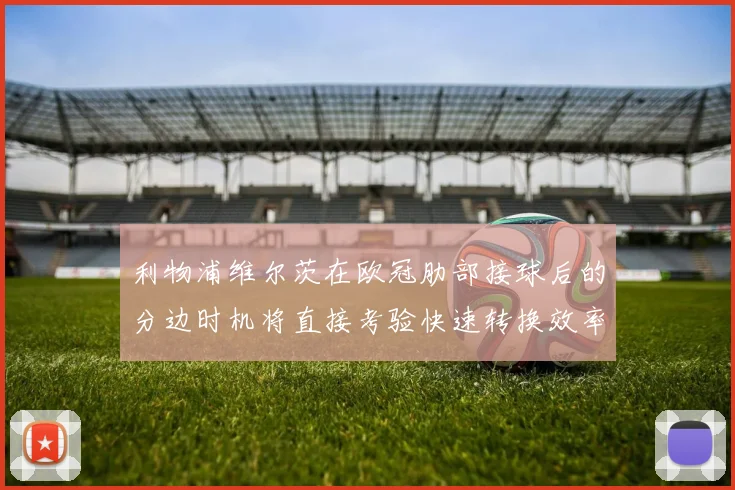 利物浦维尔茨在欧冠肋部接球后的分边时机将直接考验快速转换效率